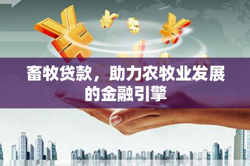 平溪畜牧贷款，助力农牧业发展的金融引擎