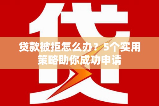 平溪贷款被拒怎么办？5个实用策略助你成功申请