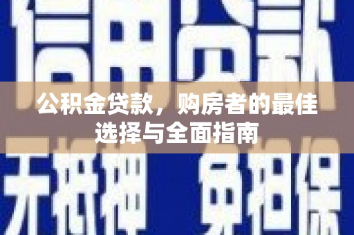 平溪公积金贷款，购房者的最佳选择与全面指南