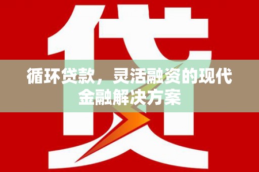 平溪循环贷款，灵活融资的现代金融解决方案