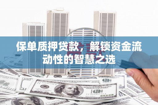 平溪保单质押贷款，解锁资金流动性的智慧之选