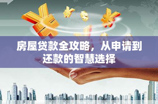 平溪房屋贷款全攻略，从申请到还款的智慧选择
