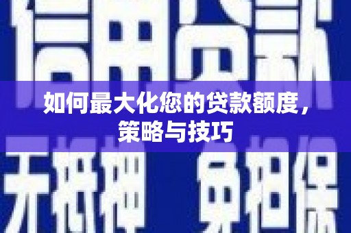 平溪如何最大化您的贷款额度，策略与技巧