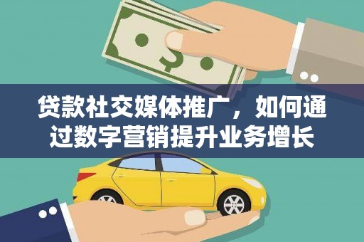 平溪贷款社交媒体推广，如何通过数字营销提升业务增长