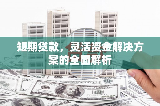 平溪短期贷款，灵活资金解决方案的全面解析