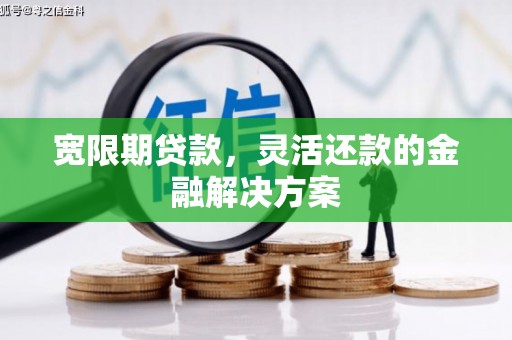 平溪宽限期贷款，灵活还款的金融解决方案