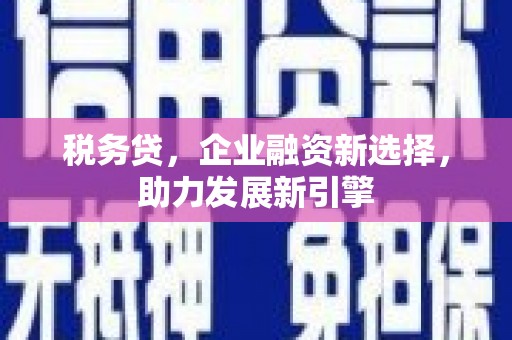 平溪税务贷，企业融资新选择，助力发展新引擎