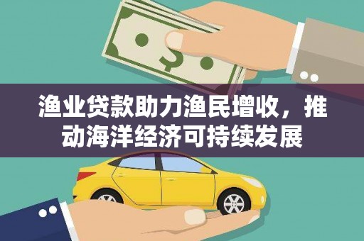 平溪渔业贷款助力渔民增收，推动海洋经济可持续发展