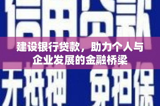 平溪建设银行贷款，助力个人与企业发展的金融桥梁