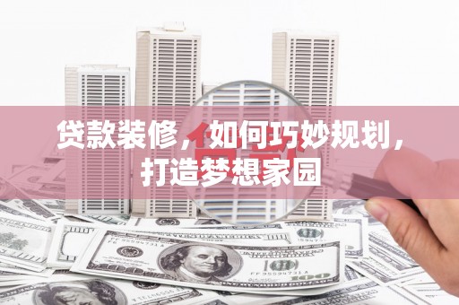 平溪贷款装修，如何巧妙规划，打造梦想家园