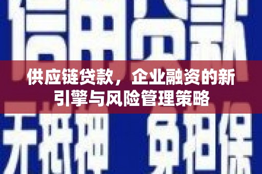 平溪供应链贷款，企业融资的新引擎与风险管理策略