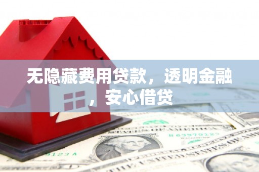 平溪无隐藏费用贷款，透明金融，安心借贷