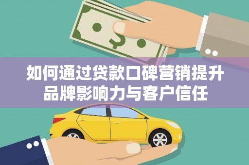 平溪如何通过贷款口碑营销提升品牌影响力与客户信任
