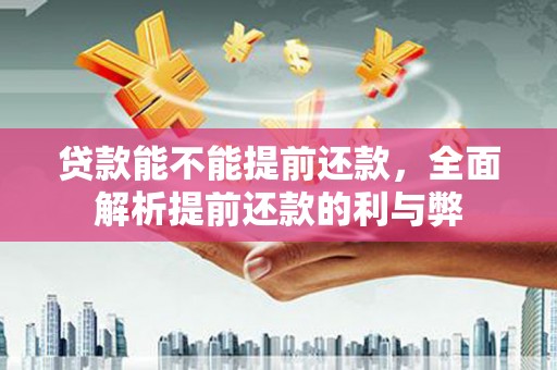 平溪贷款能不能提前还款，全面解析提前还款的利与弊