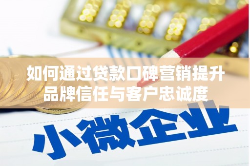 平溪如何通过贷款口碑营销提升品牌信任与客户忠诚度