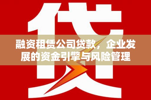 平溪融资租赁公司贷款，企业发展的资金引擎与风险管理