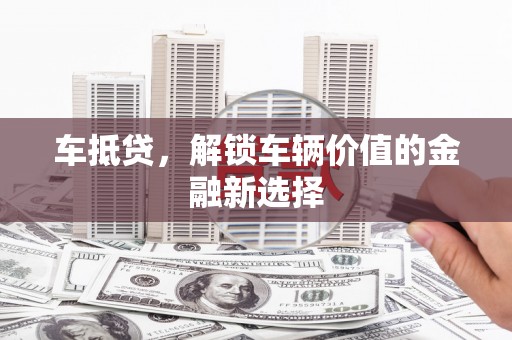 平溪车抵贷，解锁车辆价值的金融新选择