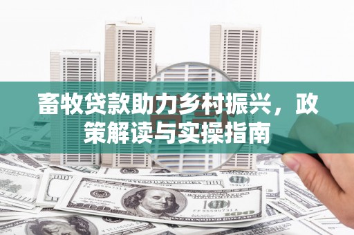 平溪畜牧贷款助力乡村振兴，政策解读与实操指南