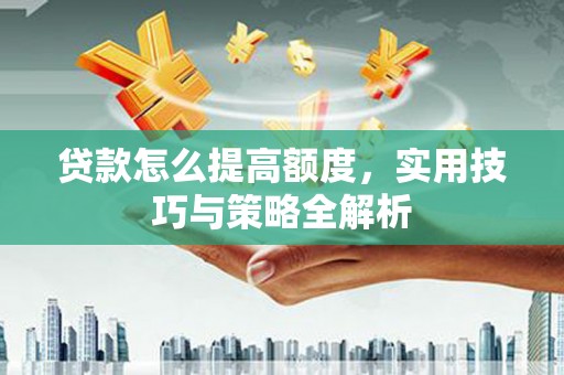 平溪贷款怎么提高额度，实用技巧与策略全解析
