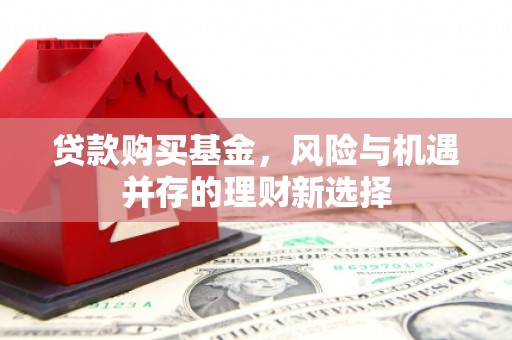 平溪贷款购买基金，风险与机遇并存的理财新选择