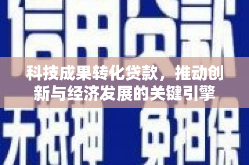 平溪科技成果转化贷款，推动创新与经济发展的关键引擎