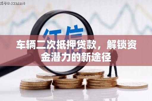 平溪车辆二次抵押贷款，解锁资金潜力的新途径