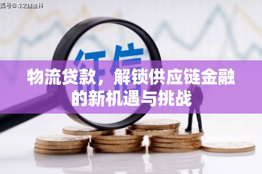 平溪物流贷款，解锁供应链金融的新机遇与挑战