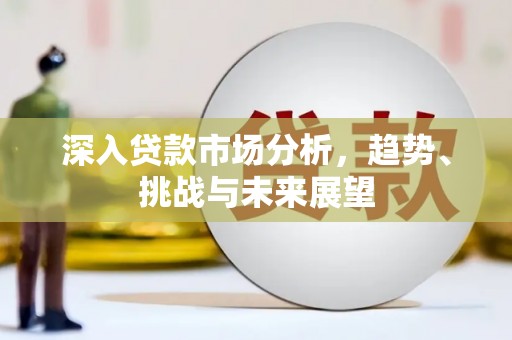 平溪深入贷款市场分析，趋势、挑战与未来展望