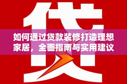 平溪如何通过贷款装修打造理想家居，全面指南与实用建议
