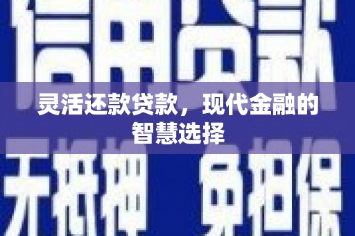 平溪灵活还款贷款，现代金融的智慧选择