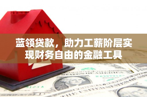 平溪蓝领贷款，助力工薪阶层实现财务自由的金融工具