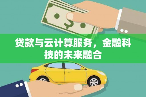 平溪贷款与云计算服务，金融科技的未来融合