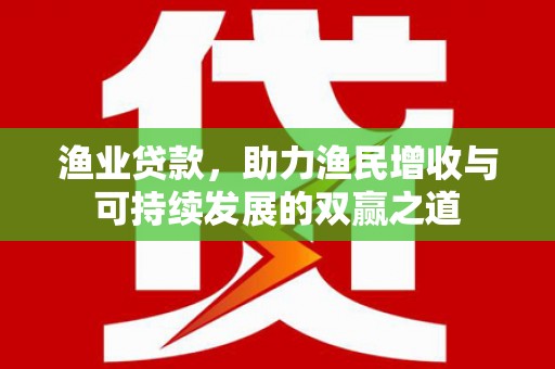 平溪渔业贷款，助力渔民增收与可持续发展的双赢之道