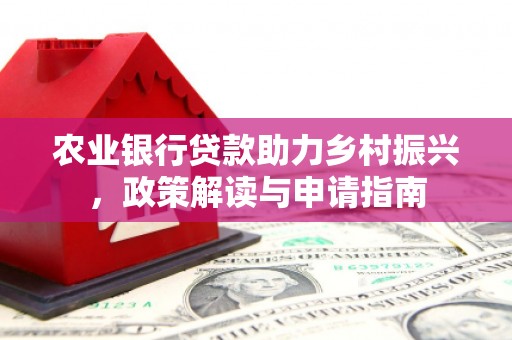 平溪农业银行贷款助力乡村振兴，政策解读与申请指南