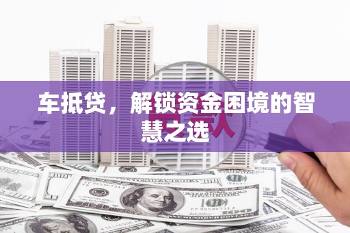 平溪车抵贷，解锁资金困境的智慧之选