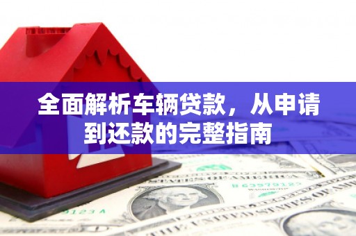 平溪全面解析车辆贷款，从申请到还款的完整指南