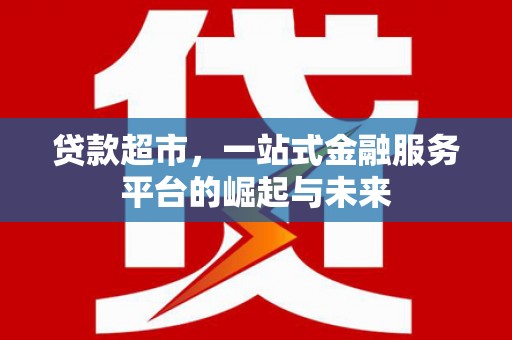 平溪贷款超市，一站式金融服务平台的崛起与未来