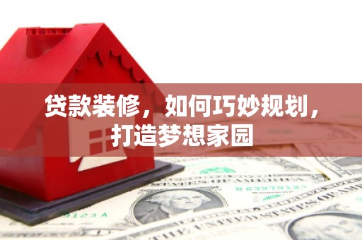 平溪贷款装修，如何巧妙规划，打造梦想家园
