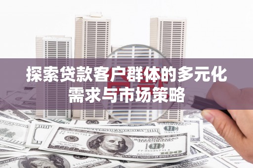平溪探索贷款客户群体的多元化需求与市场策略