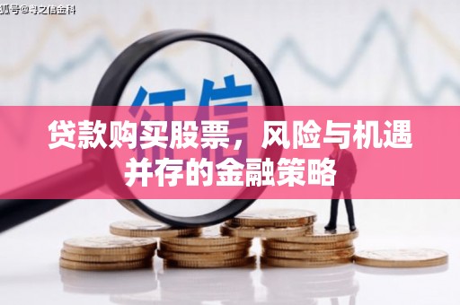 平溪贷款购买股票，风险与机遇并存的金融策略