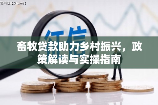 平溪畜牧贷款助力乡村振兴，政策解读与实操指南