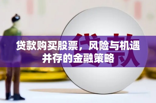 平溪贷款购买股票，风险与机遇并存的金融策略
