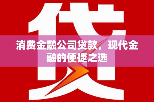 平溪消费金融公司贷款，现代金融的便捷之选