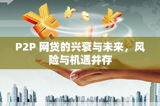 平溪P2P 网贷的兴衰与未来，风险与机遇并存