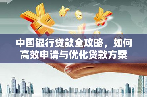 平溪中国银行贷款全攻略，如何高效申请与优化贷款方案