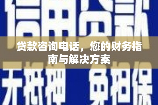 平溪贷款咨询电话，您的财务指南与解决方案