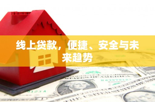 平溪线上贷款，便捷、安全与未来趋势