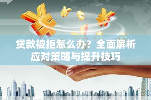平溪贷款被拒怎么办？全面解析应对策略与提升技巧