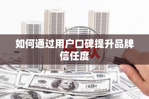 平溪如何通过用户口碑提升品牌信任度