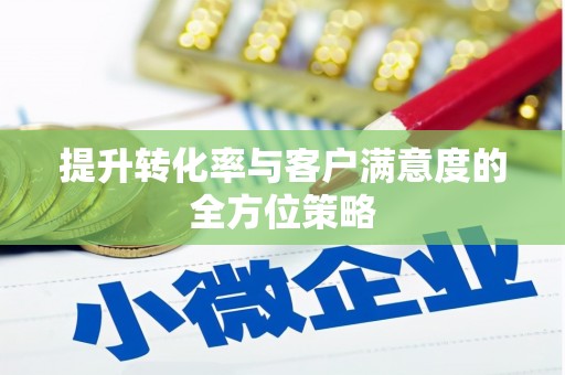 平溪提升转化率与客户满意度的全方位策略